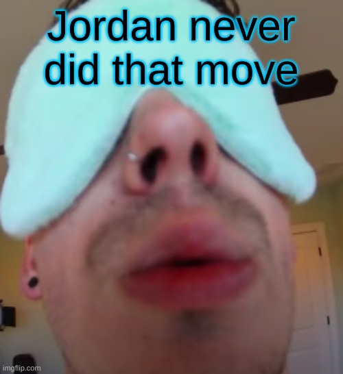 THIS SHIT IS FUNNY AF | Jordan never did that move | image tagged in i slep | made w/ Imgflip meme maker