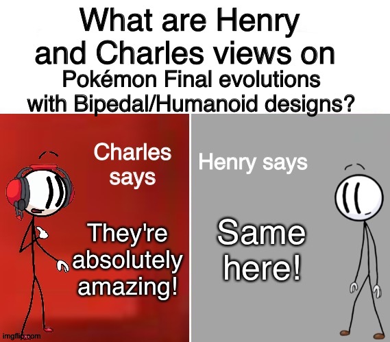 Henry and Charles Views | Pokémon Final evolutions with Bipedal/Humanoid designs? Same here! They're absolutely amazing! | image tagged in henry and charles views | made w/ Imgflip meme maker