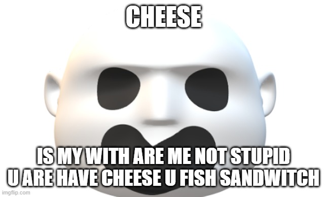 hmmm | CHEESE; IS MY WITH ARE ME NOT STUPID U ARE HAVE CHEESE U FISH SANDWITCH | made w/ Imgflip meme maker