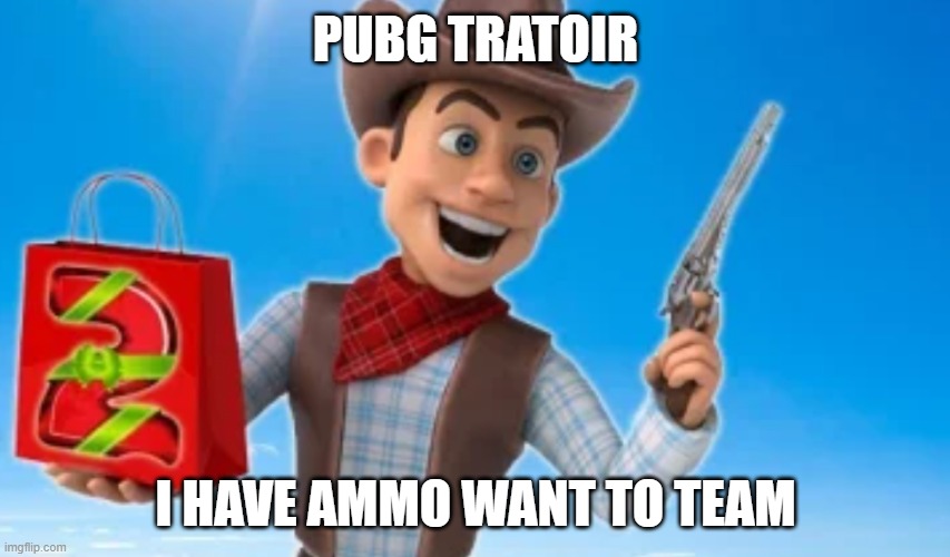 pubg tratoir | PUBG TRATOIR; I HAVE AMMO WANT TO TEAM | image tagged in pubg | made w/ Imgflip meme maker