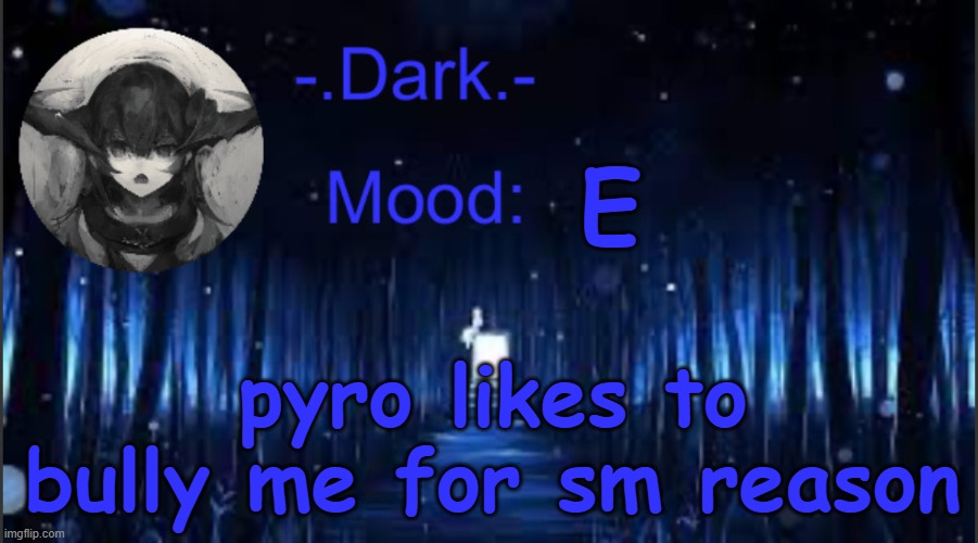 Dark’s blue announcement temp | E; pyro likes to bully me for sm reason | image tagged in dark s blue announcement temp | made w/ Imgflip meme maker