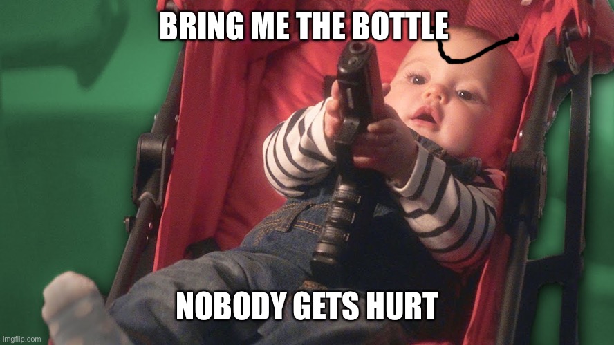 Baby with a gun | BRING ME THE BOTTLE NOBODY GETS HURT | image tagged in baby with a gun | made w/ Imgflip meme maker