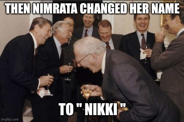 nikki | THEN NIMRATA CHANGED HER NAME; TO " NIKKI " | image tagged in memes,laughing men in suits | made w/ Imgflip meme maker