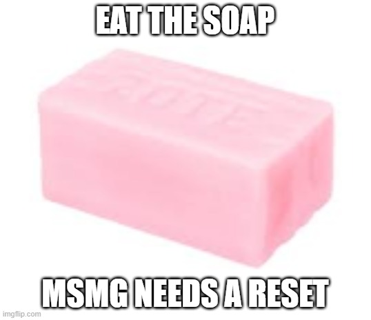is true | EAT THE SOAP; MSMG NEEDS A RESET | image tagged in forbidden soap | made w/ Imgflip meme maker