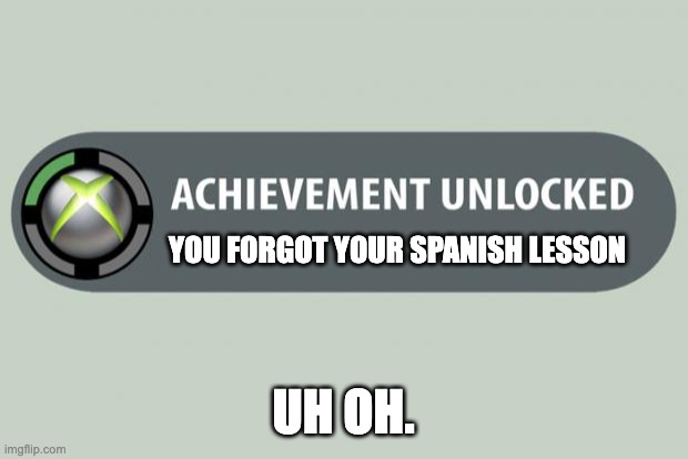 Duo's Coming. | YOU FORGOT YOUR SPANISH LESSON; UH OH. | image tagged in achievement unlocked | made w/ Imgflip meme maker