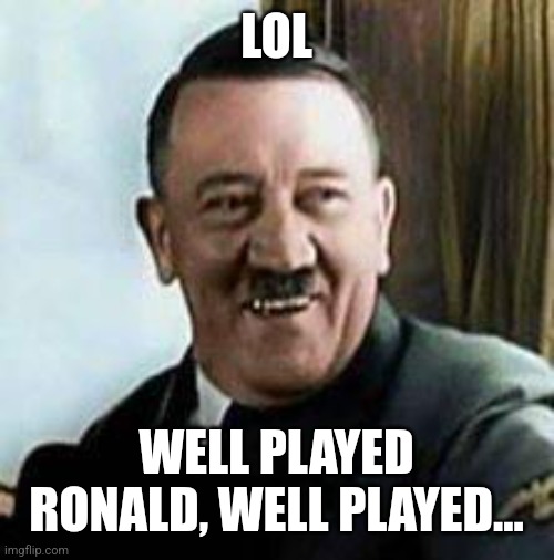laughing hitler | LOL WELL PLAYED RONALD, WELL PLAYED... | image tagged in laughing hitler | made w/ Imgflip meme maker