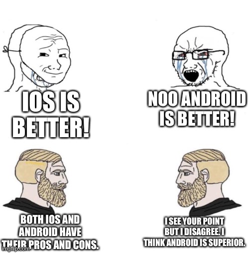 Chad we know | IOS IS BETTER! NOO ANDROID IS BETTER! I SEE YOUR POINT BUT I DISAGREE. I THINK ANDROID IS SUPERIOR. BOTH IOS AND ANDROID HAVE THEIR PROS AND CONS. | image tagged in chad we know | made w/ Imgflip meme maker