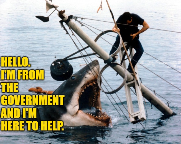 Government Shark |  HELLO. I'M FROM THE GOVERNMENT AND I'M HERE TO HELP. | image tagged in jaws,government,humor,sharks,movies,memes | made w/ Imgflip meme maker