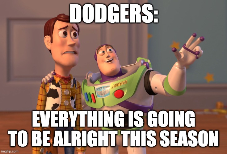 I hope it is | DODGERS:; EVERYTHING IS GOING TO BE ALRIGHT THIS SEASON | image tagged in memes,x x everywhere,sports,los angeles dodgers,sad | made w/ Imgflip meme maker