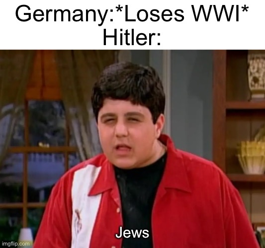 I don’t know if this is very accurate this is what they taught me | Germany:*Loses WWI*
Hitler:; Jews | image tagged in megan,ww2,adolf hitler | made w/ Imgflip meme maker
