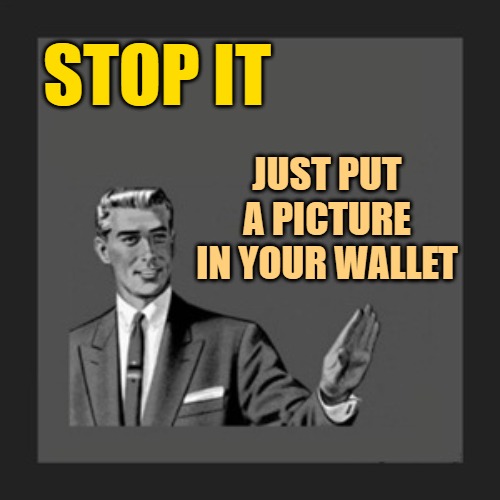 Kill Yourself Guy Meme | STOP IT JUST PUT A PICTURE IN YOUR WALLET | image tagged in memes,kill yourself guy | made w/ Imgflip meme maker