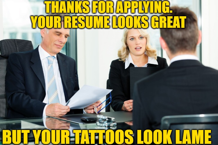 job interview | THANKS FOR APPLYING. YOUR RESUME LOOKS GREAT BUT YOUR TATTOOS LOOK LAME | image tagged in job interview | made w/ Imgflip meme maker
