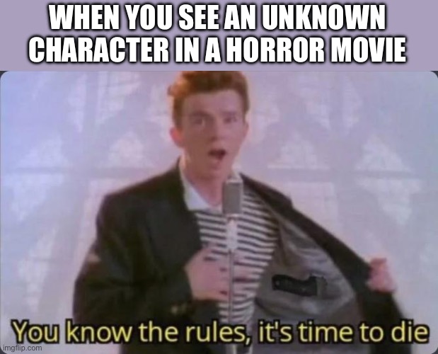 Unknown Characters In Horror Movies | WHEN YOU SEE AN UNKNOWN CHARACTER IN A HORROR MOVIE | image tagged in you know the rules it's time to die,horror movie,unknown character,death,rick astley | made w/ Imgflip meme maker