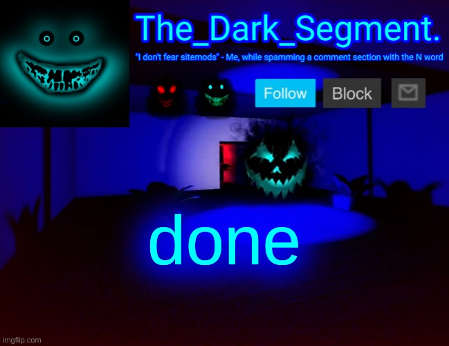 Тhе Dаrk Segment аnnоuсеmеnt tеmрlаtе | done | image tagged in h d rk segment nn u m nt t m l t | made w/ Imgflip meme maker