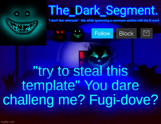 Тhе Dаrk Segment аnnоuсеmеnt tеmрlаtе | "try to steal this template" You dare challeng me? Fugi-dove? | image tagged in h d rk segment nn u m nt t m l t | made w/ Imgflip meme maker