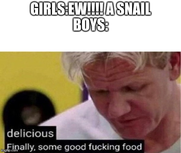 Gordon Ramsay some good food | GIRLS:EW!!!! A SNAIL
BOYS: | image tagged in gordon ramsay some good food | made w/ Imgflip meme maker