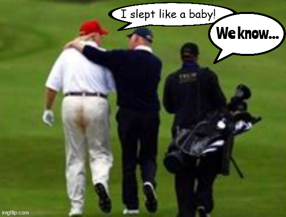 FORE! | I slept like a baby! We know... | image tagged in donald trump,poop pants,maga,dump trump,slept like a baby,leaky depends | made w/ Imgflip meme maker