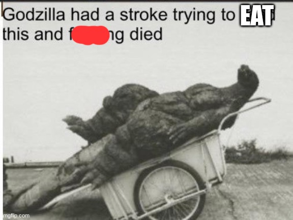 Godzilla | EAT | image tagged in godzilla | made w/ Imgflip meme maker