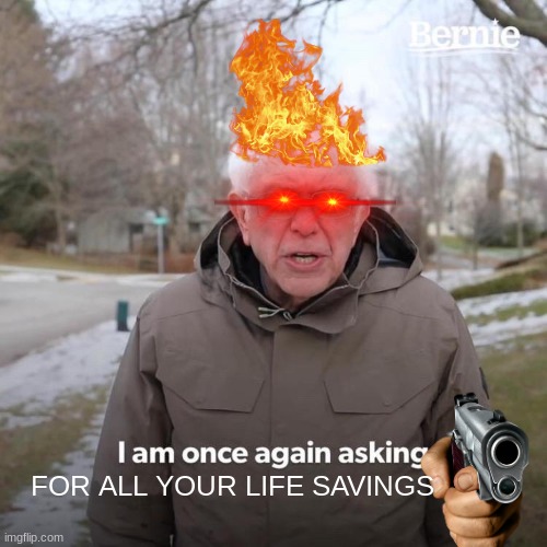 hope you like $0 idiot | FOR ALL YOUR LIFE SAVINGS | image tagged in memes,bernie i am once again asking for your support | made w/ Imgflip meme maker