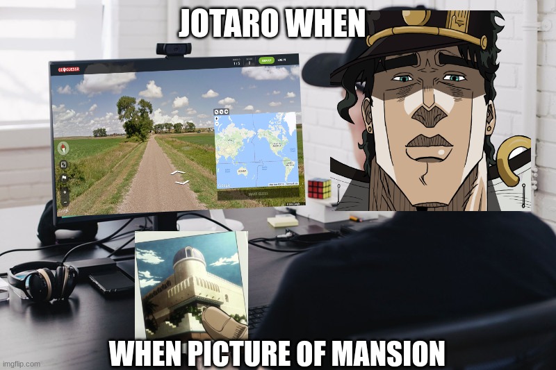 bro pulled out the geoguessr | JOTARO WHEN; WHEN PICTURE OF MANSION | image tagged in anime,jojo's bizarre adventure | made w/ Imgflip meme maker