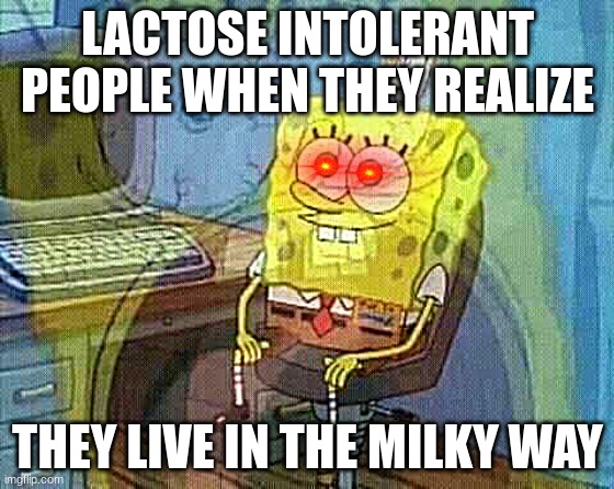 hehehe | LACTOSE INTOLERANT PEOPLE WHEN THEY REALIZE; THEY LIVE IN THE MILKY WAY | image tagged in spongebob panic inside | made w/ Imgflip meme maker