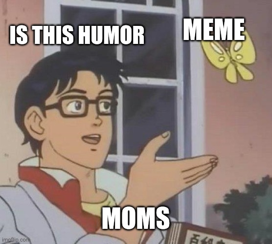 Every mom when u snow them a meme | MEME; IS THIS HUMOR; MOMS | image tagged in memes,is this a pigeon | made w/ Imgflip meme maker