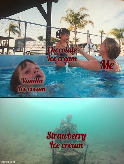 Mother Ignoring Kid Drowning In A Pool | Vanilla Ice cream Chocolate Ice cream Me Strawberry Ice cream | image tagged in mother ignoring kid drowning in a pool | made w/ Imgflip meme maker