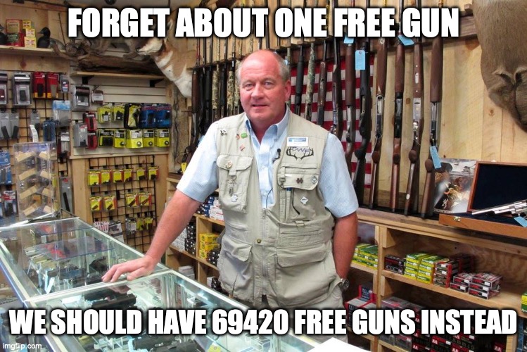 This is what you woulda got if Redneck Party won, but luckily they got a congress seat | FORGET ABOUT ONE FREE GUN WE SHOULD HAVE 69420 FREE GUNS INSTEAD | image tagged in gun shop gary,redneck party,after,election,unofficial,campaign | made w/ Imgflip meme maker