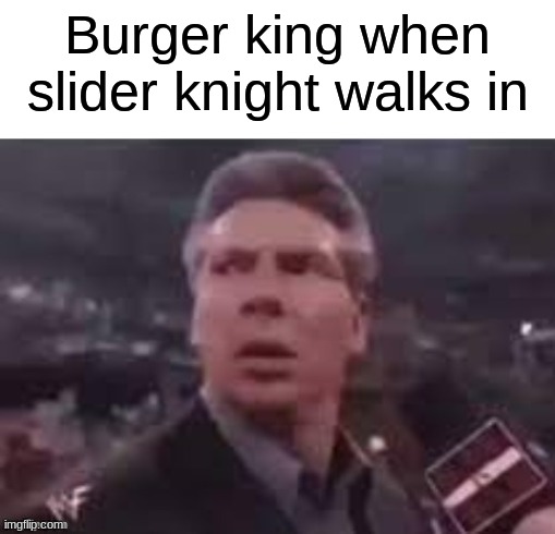 Or would it be sandwich queen? | Burger king when slider knight walks in | image tagged in x when x walks in,burger king,whopper,barney will eat all of your delectable biscuits | made w/ Imgflip meme maker
