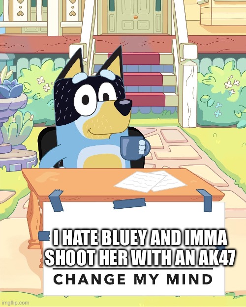 Wow | I HATE BLUEY AND IMMA SHOOT HER WITH AN AK47 | image tagged in bandit heeler change my mind | made w/ Imgflip meme maker