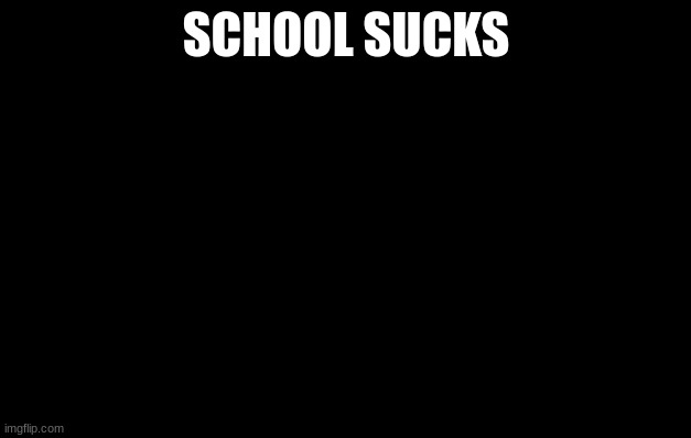 School sucks | SCHOOL SUCKS | image tagged in school sucks | made w/ Imgflip meme maker