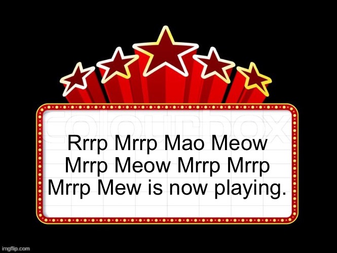 Movie coming soon but with better textboxes | Rrrp Mrrp Mao Meow Mrrp Meow Mrrp Mrrp Mrrp Mew is now playing. | image tagged in movie coming soon but with better textboxes | made w/ Imgflip meme maker