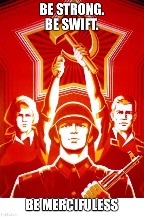 Soviet Propaganda | BE STRONG. BE SWIFT. BE MERCIFULESS | image tagged in soviet propaganda | made w/ Imgflip meme maker