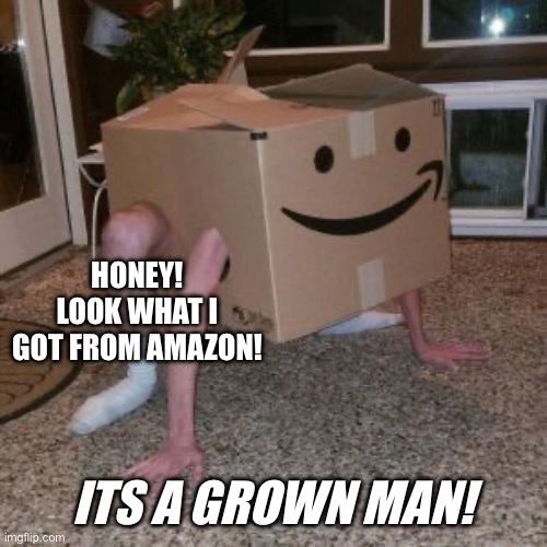 Amazon package ? | HONEY! LOOK WHAT I GOT FROM AMAZON! ITS A GROWN MAN! | image tagged in amazon box guy | made w/ Imgflip meme maker