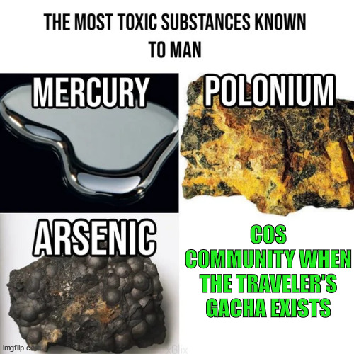 most toxic substances known to man | COS COMMUNITY WHEN THE TRAVELER'S GACHA EXISTS | image tagged in most toxic substances known to man | made w/ Imgflip meme maker