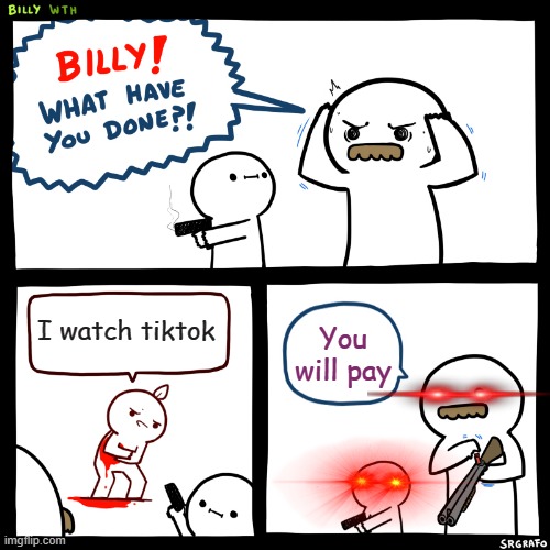 Billy, What Have You Done | I watch tiktok; You will pay | image tagged in billy what have you done | made w/ Imgflip meme maker