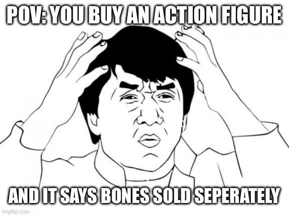 Haha funny meme | POV: YOU BUY AN ACTION FIGURE; AND IT SAYS BONES SOLD SEPERATELY | image tagged in memes,jackie chan wtf,lol so funny,funny | made w/ Imgflip meme maker