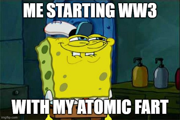 Don't read this. Read the meme. WHY R U StilL HERE. YOu r wasSTING yOuR life. GO AWAY. READ THE MEEEEEME. | ME STARTING WW3; WITH MY ATOMIC FART | image tagged in memes,don't you squidward | made w/ Imgflip meme maker