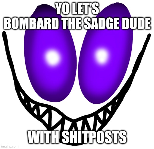 Seems like a fun idea | YO LET'S BOMBARD THE SADGE DUDE; WITH SHITPOSTS | made w/ Imgflip meme maker