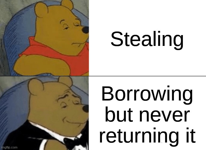 smart | Stealing; Borrowing but never returning it | image tagged in memes,tuxedo winnie the pooh | made w/ Imgflip meme maker