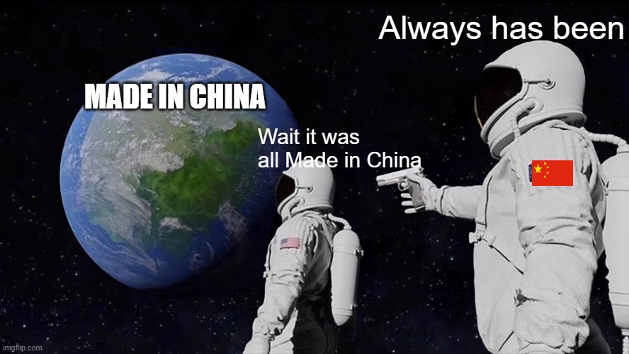 Always Has Been Meme | Always has been; MADE IN CHINA; Wait it was all Made in China | image tagged in memes,always has been,made in china | made w/ Imgflip meme maker