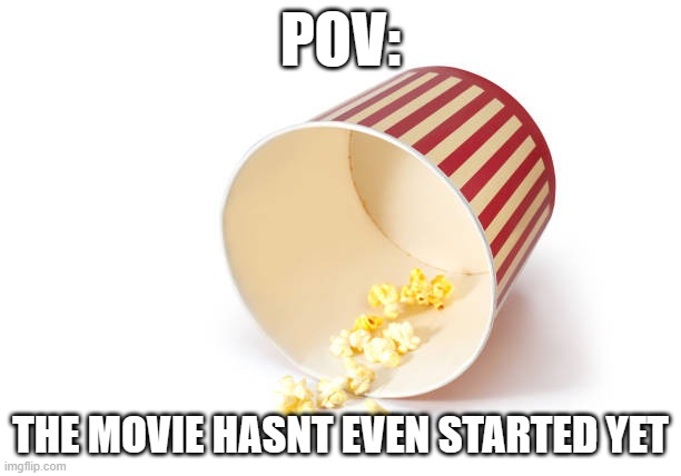 Relatable Anyone? | POV:; THE MOVIE HASNT EVEN STARTED YET | image tagged in popcorn,movies,movie | made w/ Imgflip meme maker