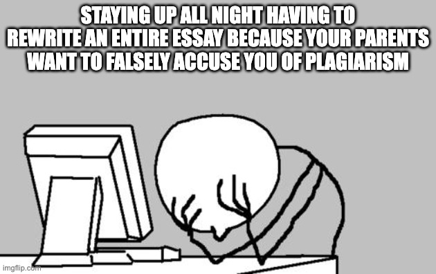 Work from 9 PM to 6 AM | STAYING UP ALL NIGHT HAVING TO REWRITE AN ENTIRE ESSAY BECAUSE YOUR PARENTS WANT TO FALSELY ACCUSE YOU OF PLAGIARISM | image tagged in memes,computer guy facepalm | made w/ Imgflip meme maker
