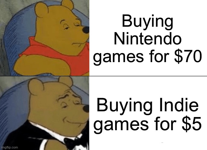 Tuxedo Winnie The Pooh Meme | Buying Nintendo games for $70; Buying Indie games for $5 | image tagged in memes,tuxedo winnie the pooh,nintendo | made w/ Imgflip meme maker