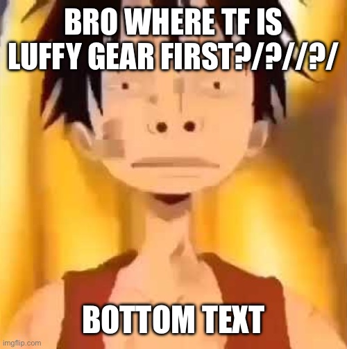 Wait luffy skipped a gear | BRO WHERE TF IS LUFFY GEAR FIRST?/?//?/; BOTTOM TEXT | image tagged in luffy two big nose | made w/ Imgflip meme maker
