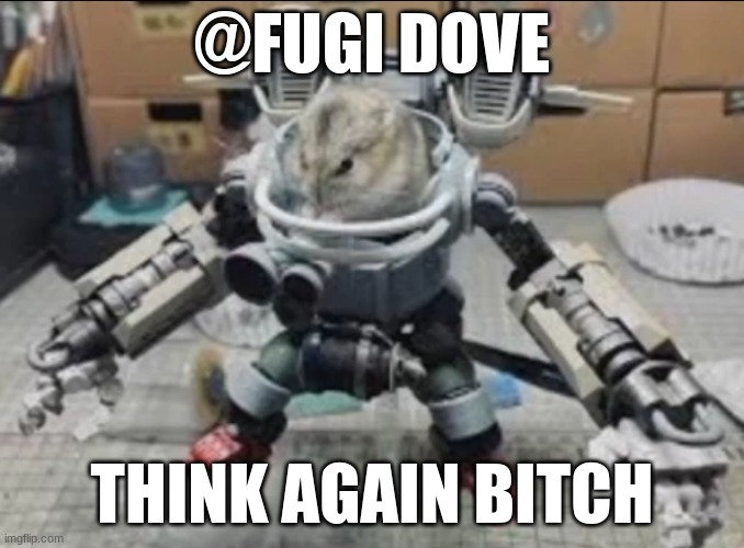 Khamster | @FUGI DOVE; THINK AGAIN BITCH | image tagged in khamster | made w/ Imgflip meme maker