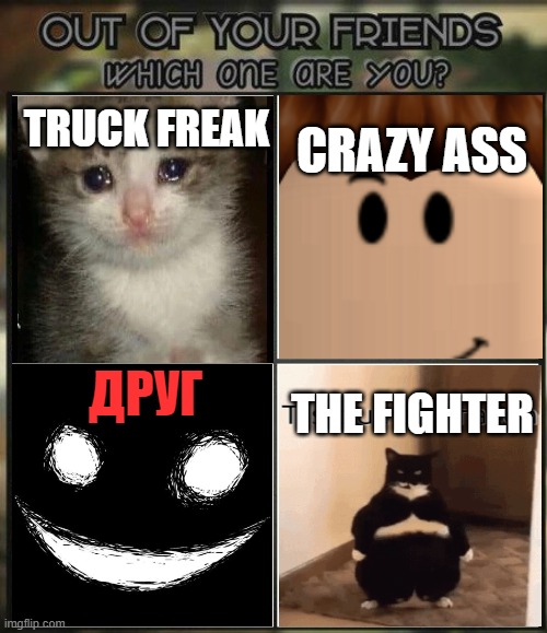 Out of your friends, which are you? | TRUCK FREAK; CRAZY ASS; ДРУГ; THE FIGHTER | image tagged in oh god i have done it again | made w/ Imgflip meme maker