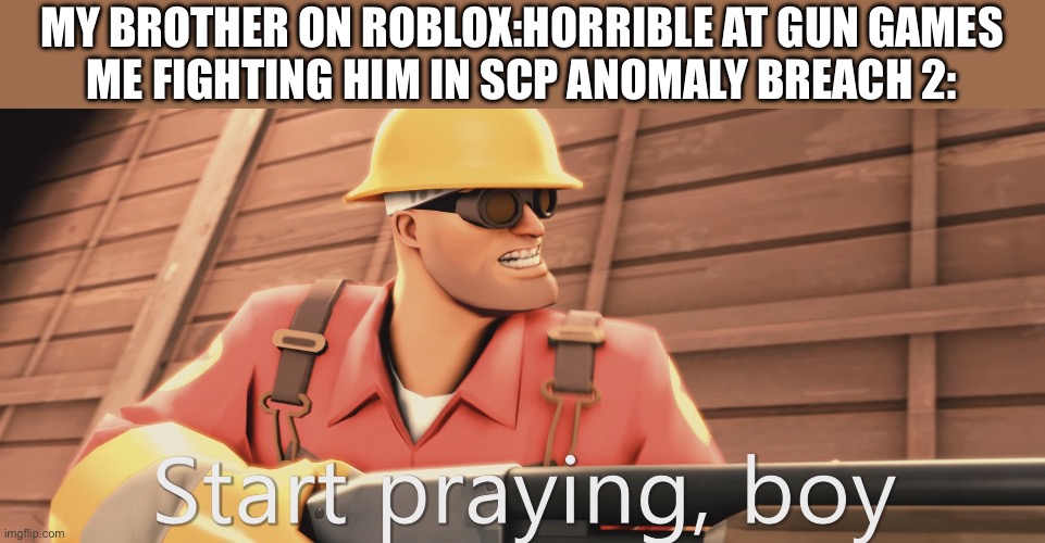 Start praying boy | MY BROTHER ON ROBLOX:HORRIBLE AT GUN GAMES
ME FIGHTING HIM IN SCP ANOMALY BREACH 2: | image tagged in start praying boy | made w/ Imgflip meme maker