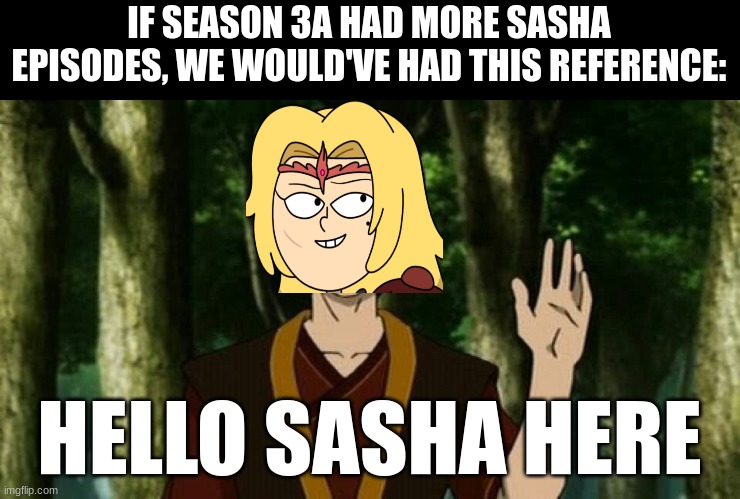 Perfect Redemption Moment | IF SEASON 3A HAD MORE SASHA EPISODES, WE WOULD'VE HAD THIS REFERENCE:; HELLO SASHA HERE | image tagged in amphibia,avatar the last airbender,zuko,amphibia | made w/ Imgflip meme maker