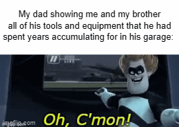 Dad stuff. | My dad showing me and my brother all of his tools and equipment that he had spent years accumulating for in his garage:  | image tagged in gifs,memes,dads | made w/ Imgflip video-to-gif maker